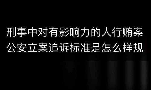 刑事中对有影响力的人行贿案公安立案追诉标准是怎么样规定