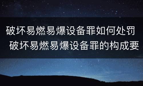 破坏易燃易爆设备罪如何处罚 破坏易燃易爆设备罪的构成要件