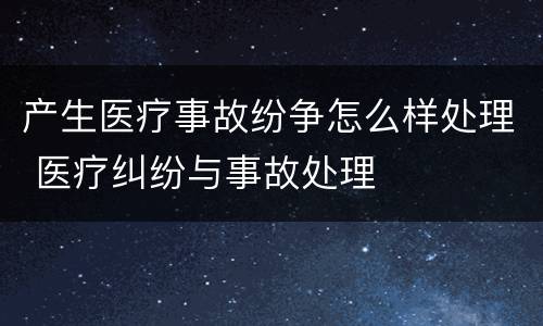 产生医疗事故纷争怎么样处理 医疗纠纷与事故处理