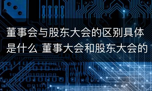 董事会与股东大会的区别具体是什么 董事大会和股东大会的区别