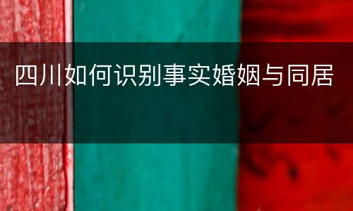 四川如何识别事实婚姻与同居