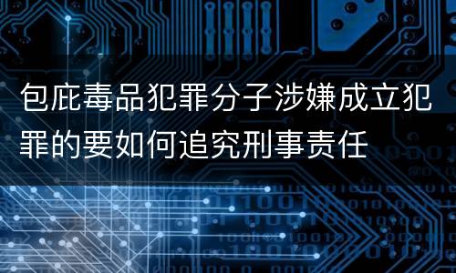 包庇毒品犯罪分子涉嫌成立犯罪的要如何追究刑事责任