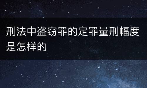 刑法中盗窃罪的定罪量刑幅度是怎样的