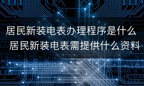 居民新装电表办理程序是什么 居民新装电表需提供什么资料