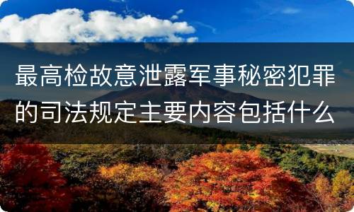 最高检故意泄露军事秘密犯罪的司法规定主要内容包括什么