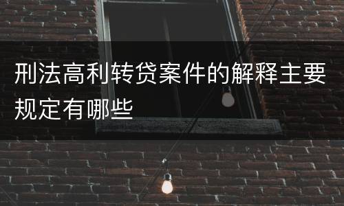 刑法高利转贷案件的解释主要规定有哪些