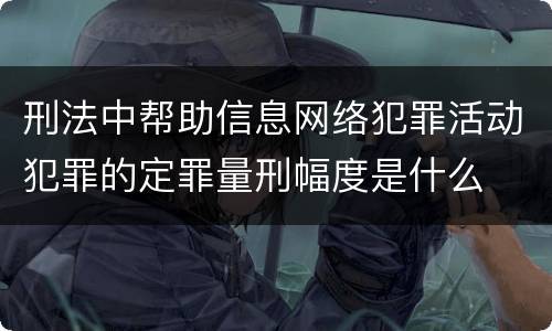 刑法中帮助信息网络犯罪活动犯罪的定罪量刑幅度是什么