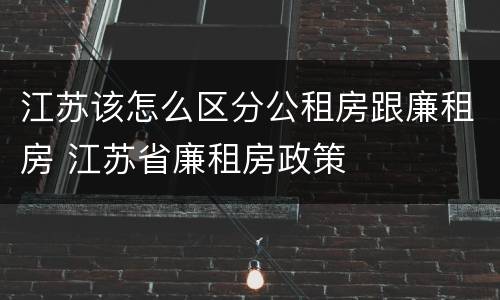 江苏该怎么区分公租房跟廉租房 江苏省廉租房政策