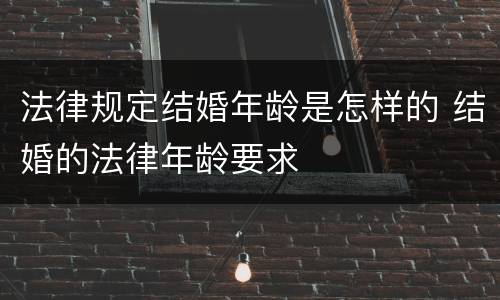 法律规定结婚年龄是怎样的 结婚的法律年龄要求