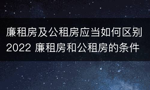 廉租房及公租房应当如何区别2022 廉租房和公租房的条件