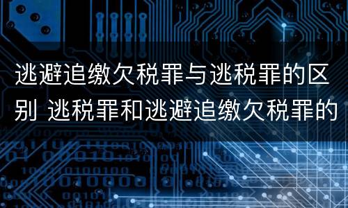 逃避追缴欠税罪与逃税罪的区别 逃税罪和逃避追缴欠税罪的区别