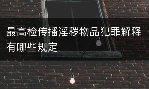 最高检传播淫秽物品犯罪解释有哪些规定