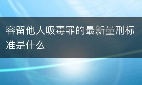 容留他人吸毒罪的最新量刑标准是什么