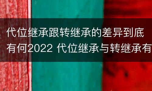 代位继承跟转继承的差异到底有何2022 代位继承与转继承有什么区别?