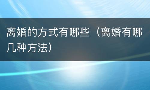 离婚的方式有哪些（离婚有哪几种方法）