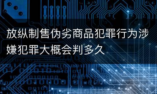 放纵制售伪劣商品犯罪行为涉嫌犯罪大概会判多久