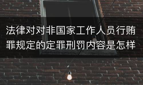 法律对对非国家工作人员行贿罪规定的定罪刑罚内容是怎样的