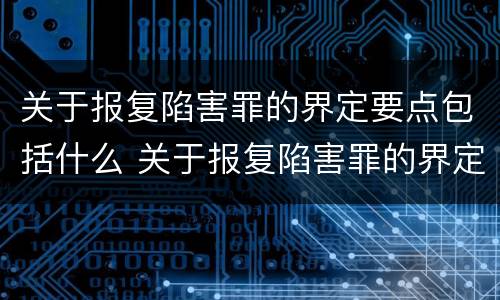 关于报复陷害罪的界定要点包括什么 关于报复陷害罪的界定要点包括什么