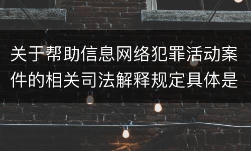 关于帮助信息网络犯罪活动案件的相关司法解释规定具体是什么重要内容