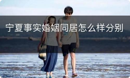 宁夏事实婚姻同居怎么样分别