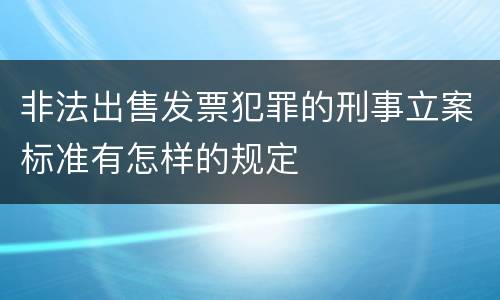 非法出售发票犯罪的刑事立案标准有怎样的规定