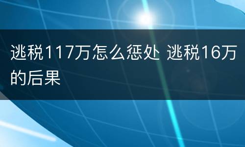 逃税117万怎么惩处 逃税16万的后果