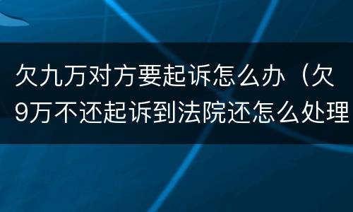 欠九万对方要起诉怎么办（欠9万不还起诉到法院还怎么处理?）