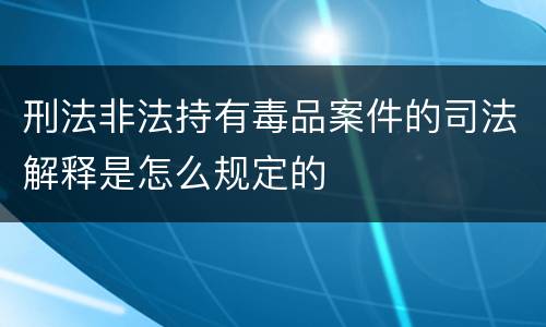 刑法非法持有毒品案件的司法解释是怎么规定的