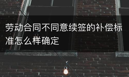 劳动合同不同意续签的补偿标准怎么样确定