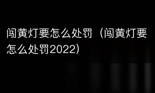 闯黄灯要怎么处罚（闯黄灯要怎么处罚2022）