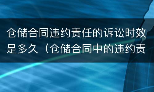 仓储合同违约责任的诉讼时效是多久（仓储合同中的违约责任）