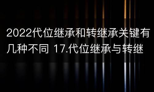 2022代位继承和转继承关键有几种不同 17.代位继承与转继承有哪些区别?