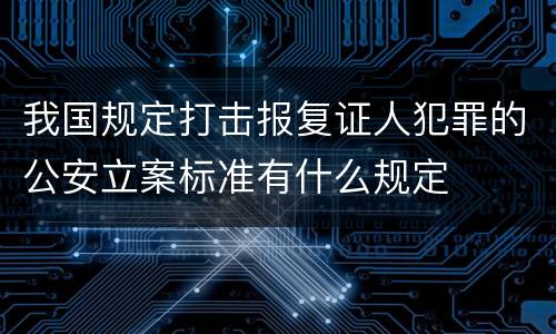 我国规定打击报复证人犯罪的公安立案标准有什么规定