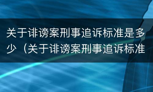 关于诽谤案刑事追诉标准是多少（关于诽谤案刑事追诉标准是多少天）