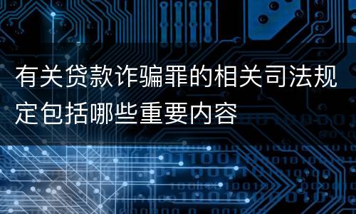 有关贷款诈骗罪的相关司法规定包括哪些重要内容