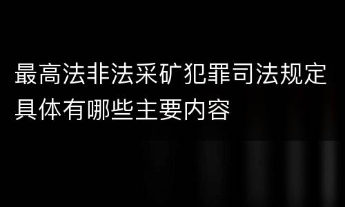 最高法非法采矿犯罪司法规定具体有哪些主要内容