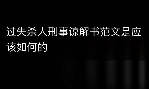 过失杀人刑事谅解书范文是应该如何的