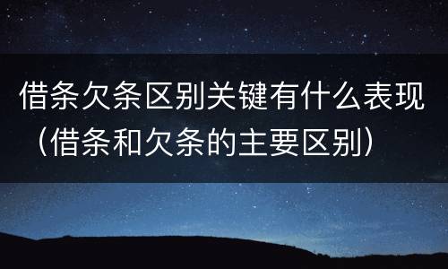 借条欠条区别关键有什么表现（借条和欠条的主要区别）