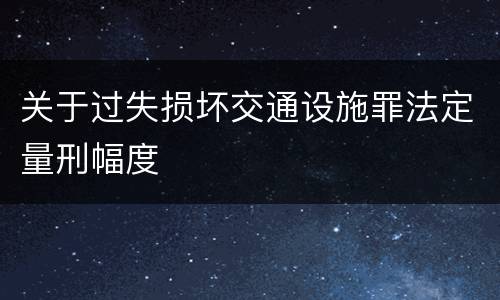 关于过失损坏交通设施罪法定量刑幅度