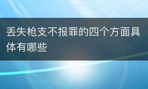 丢失枪支不报罪的四个方面具体有哪些