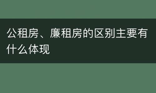 公租房、廉租房的区别主要有什么体现