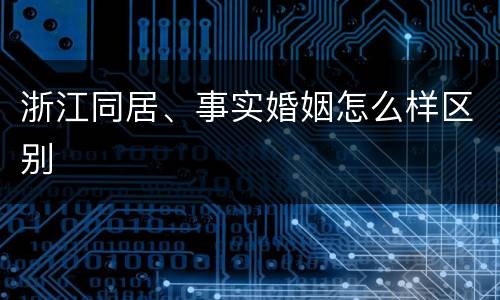 浙江同居、事实婚姻怎么样区别