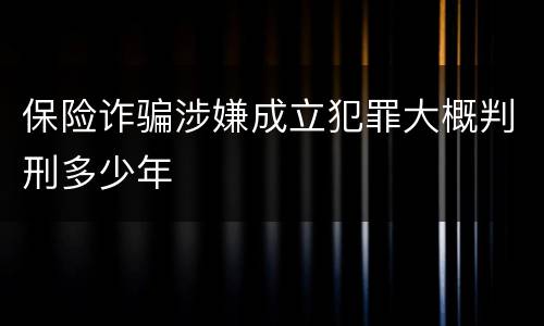 保险诈骗涉嫌成立犯罪大概判刑多少年