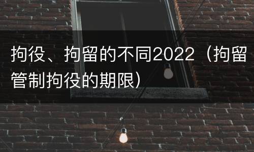 拘役、拘留的不同2022（拘留管制拘役的期限）