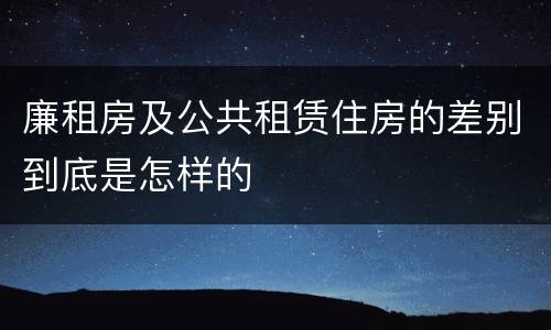 廉租房及公共租赁住房的差别到底是怎样的