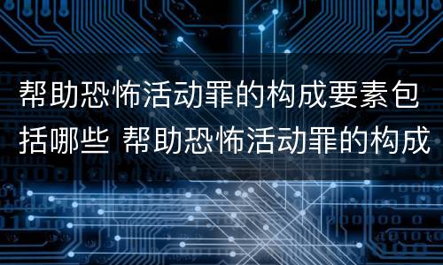 帮助恐怖活动罪的构成要素包括哪些 帮助恐怖活动罪的构成要素包括哪些方面