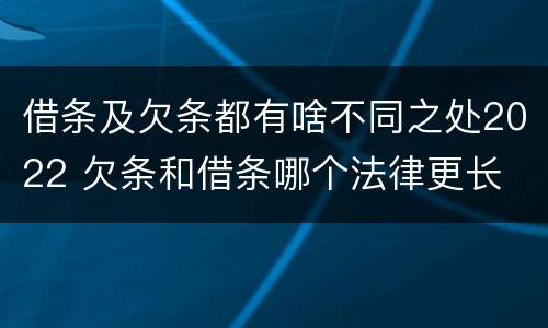 借条及欠条都有啥不同之处2022 欠条和借条哪个法律更长