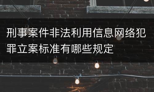 刑事案件非法利用信息网络犯罪立案标准有哪些规定