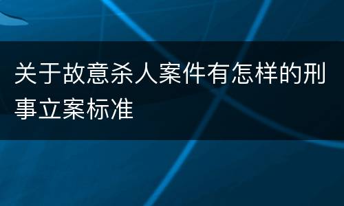 关于故意杀人案件有怎样的刑事立案标准