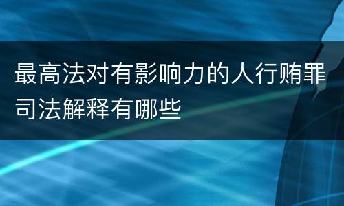 最高法对有影响力的人行贿罪司法解释有哪些